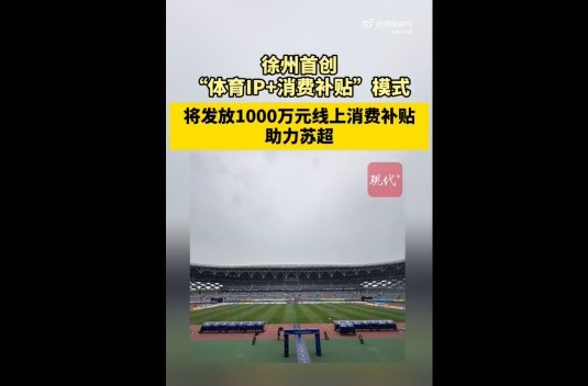 蘇媒：徐州首創(chuàng)體育IP+消費(fèi)補(bǔ)貼模式，發(fā)1000萬(wàn)消費(fèi)補(bǔ)貼助力蘇超